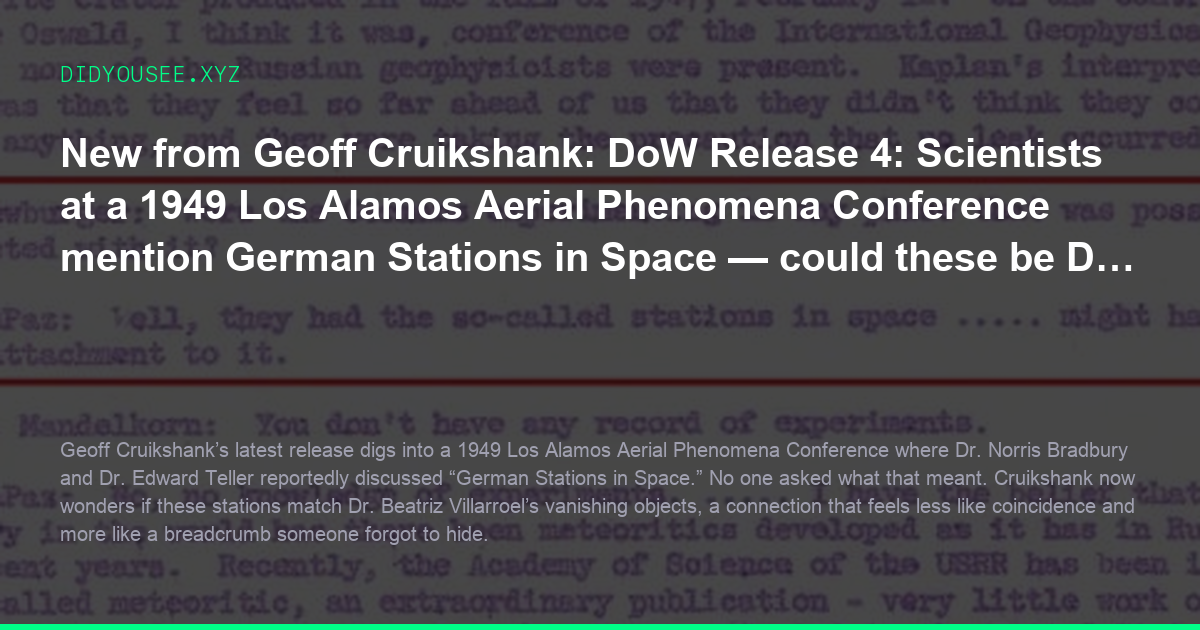 New from Geoff Cruikshank: DoW Release 4: Scientists at a 1949 Los Alamos Aerial Phenomena Conference mention German Stations in Space — could these be Dr. Villarroels objects?