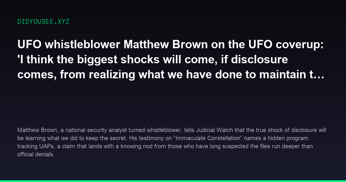 UFO whistleblower Matthew Brown on the UFO coverup: I think the biggest shocks will come, if disclosure comes, from realizing what we have done to maintain the secrecy. [r/UFOs]